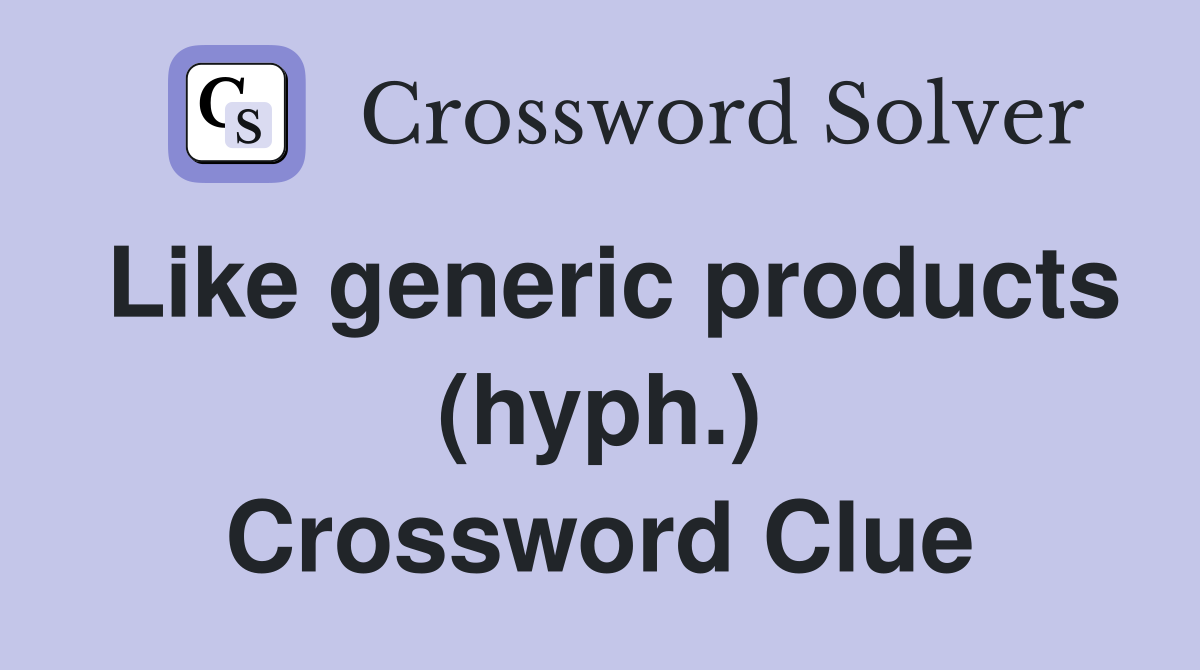 Like generic products (hyph.) Crossword Clue