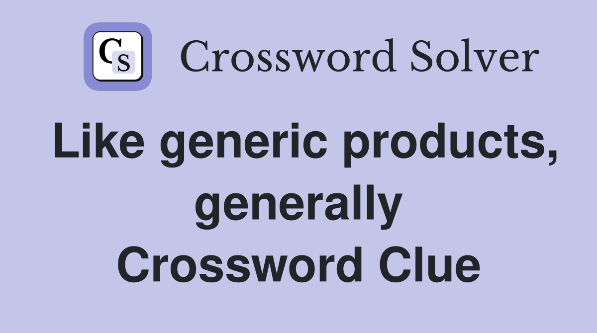Like generic products, generally Crossword Clue