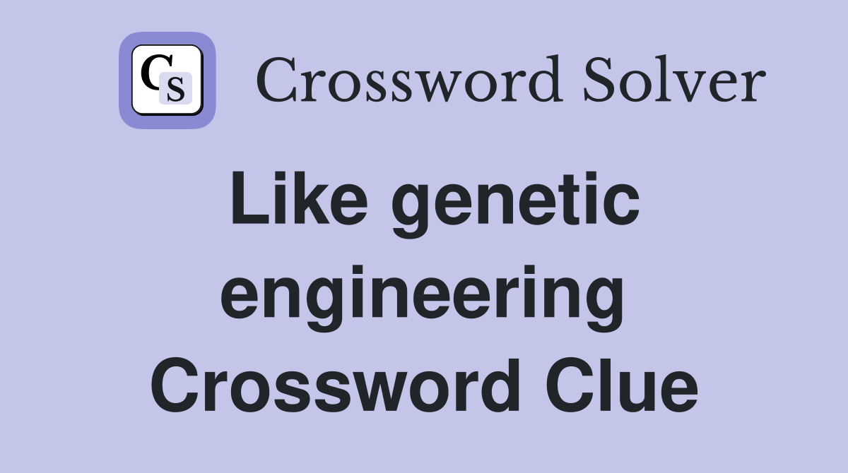 Like genetic engineering Crossword Clue