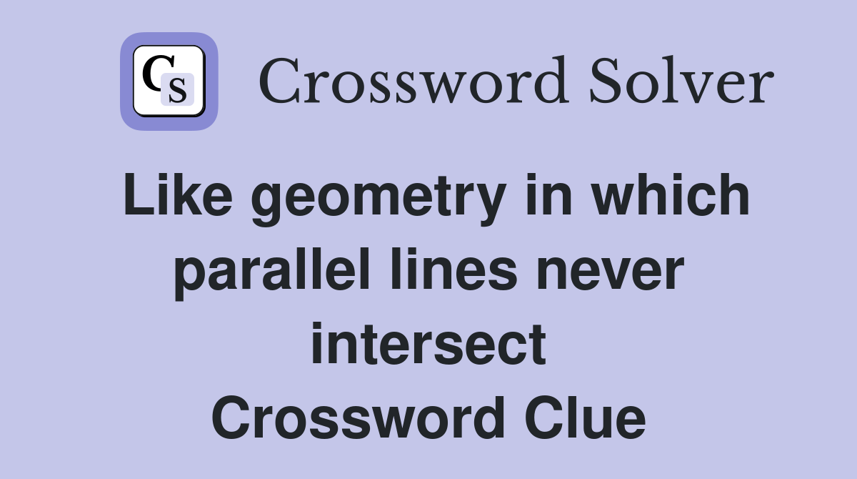 Like geometry in which parallel lines never intersect Crossword Clue