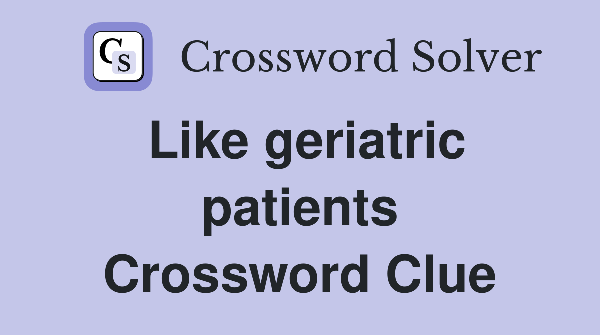 Like geriatric patients Crossword Clue