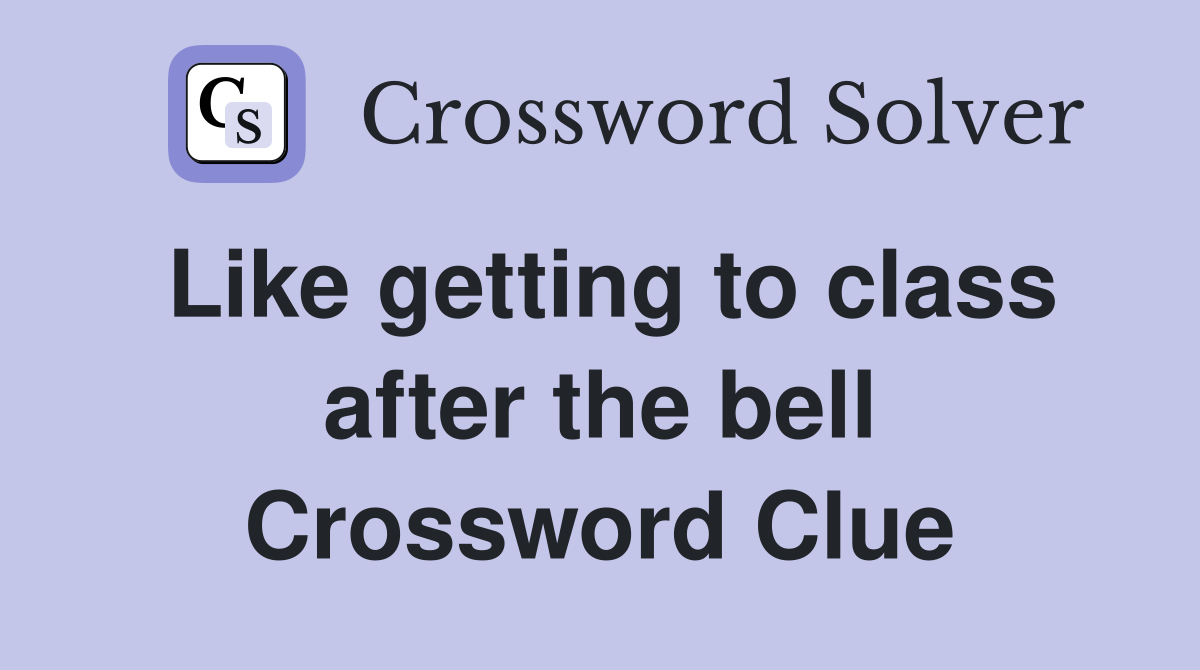 Like getting to class after the bell Crossword Clue