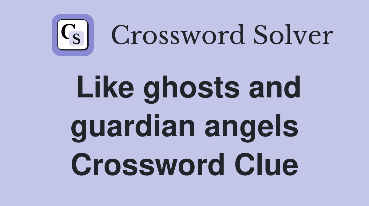 Like ghosts and guardian angels Crossword Clue