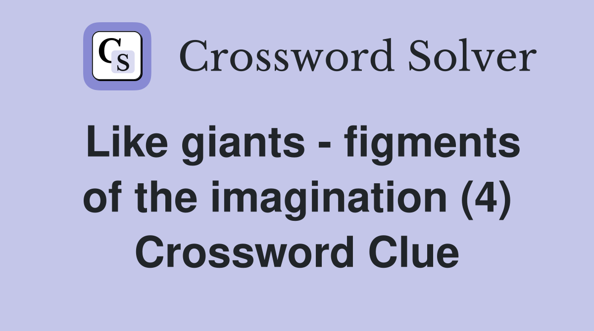 Like giants - figments of the imagination (4) Crossword Clue