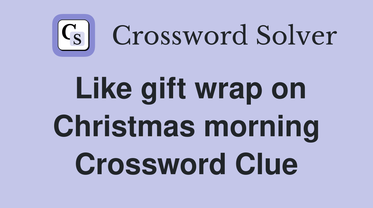 Like gift wrap on Christmas morning Crossword Clue
