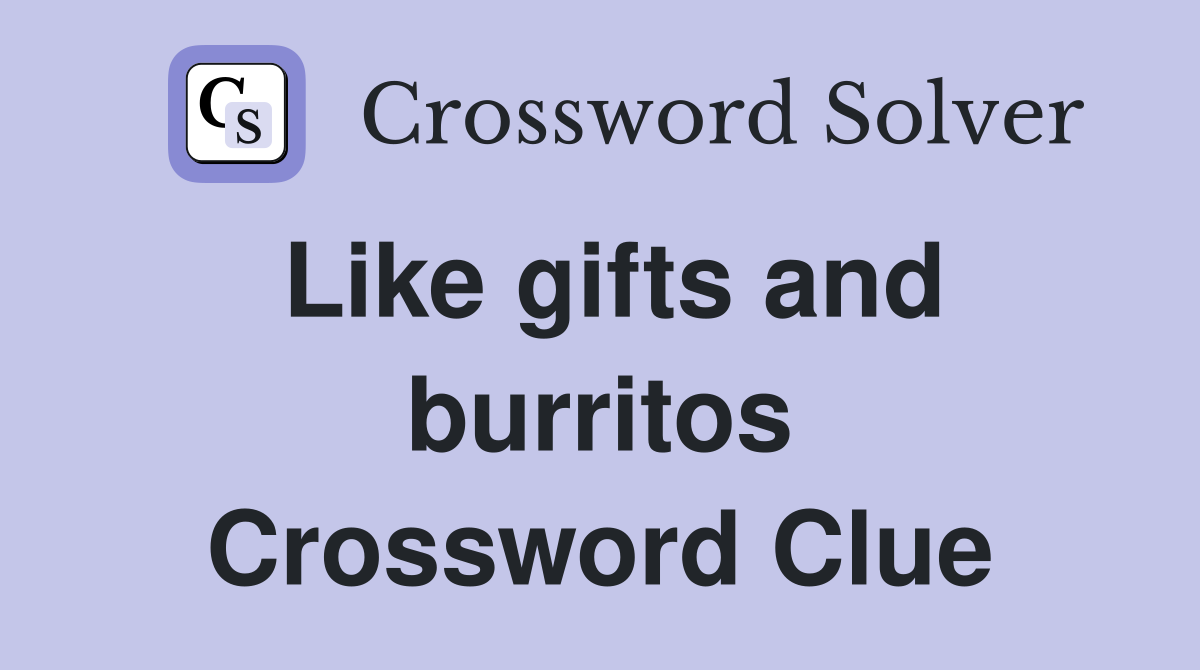 Like gifts and burritos Crossword Clue