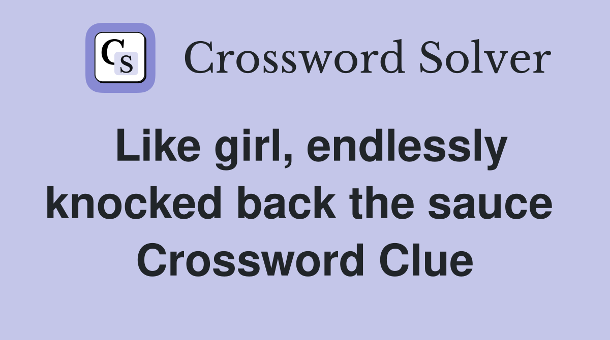 Like girl, endlessly knocked back the sauce  Crossword Clue