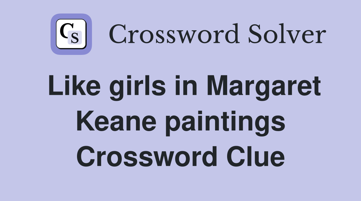 Like girls in Margaret Keane paintings Crossword Clue