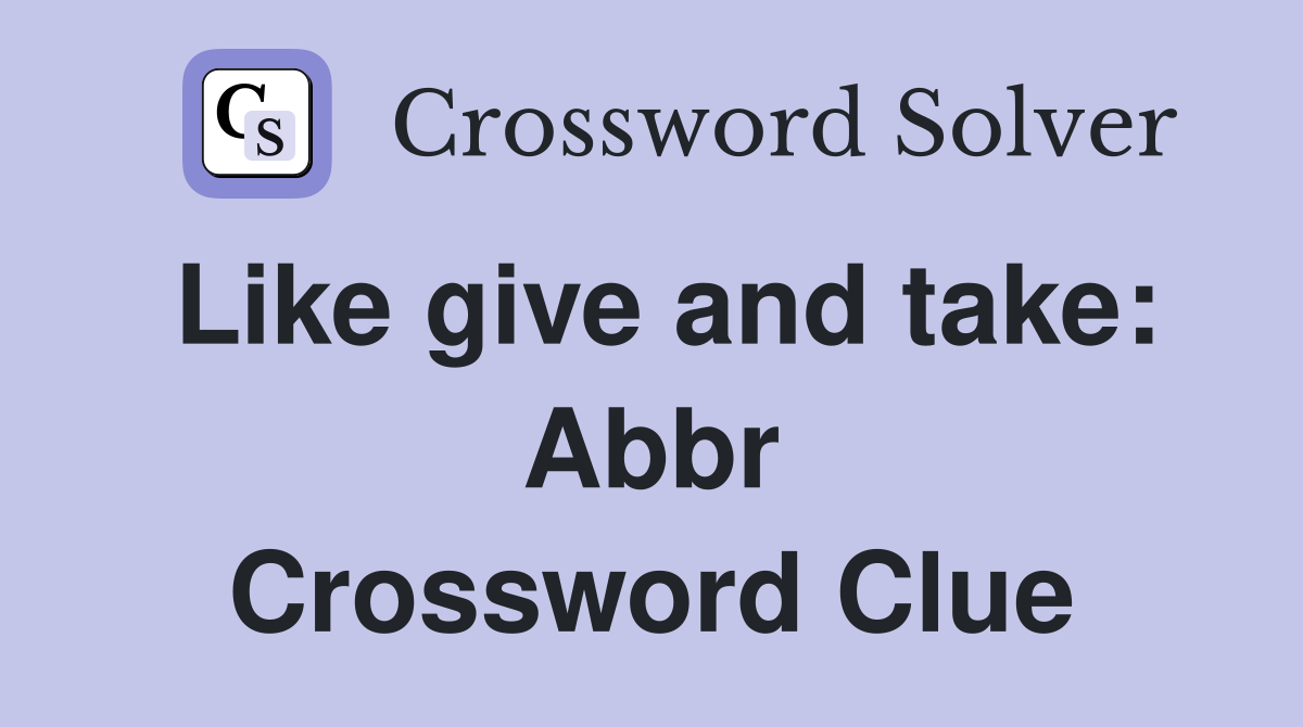 Like give and take: Abbr Crossword Clue