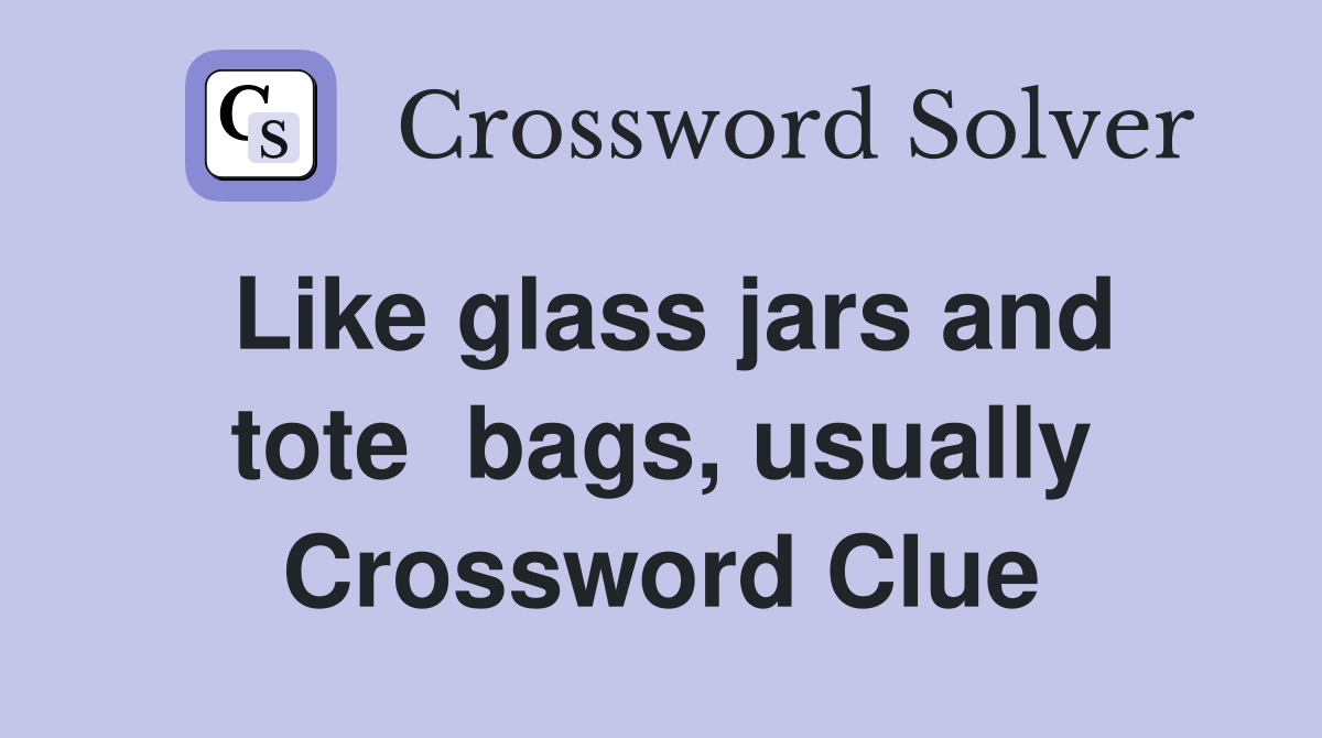 Like glass jars and tote  bags, usually Crossword Clue