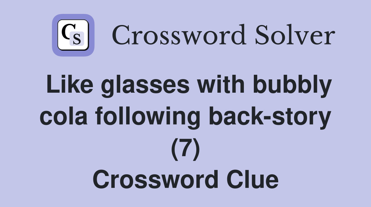 Like glasses with bubbly cola following back-story (7) Crossword Clue