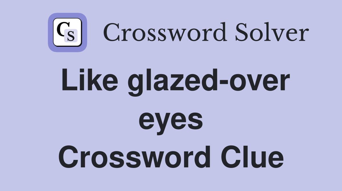 Like glazed-over eyes Crossword Clue