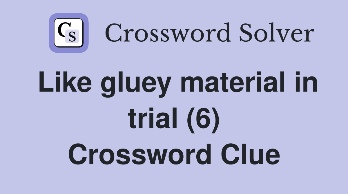 Like gluey material in trial (6) Crossword Clue