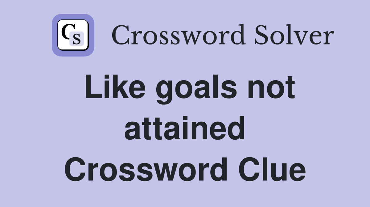 Like goals not attained Crossword Clue