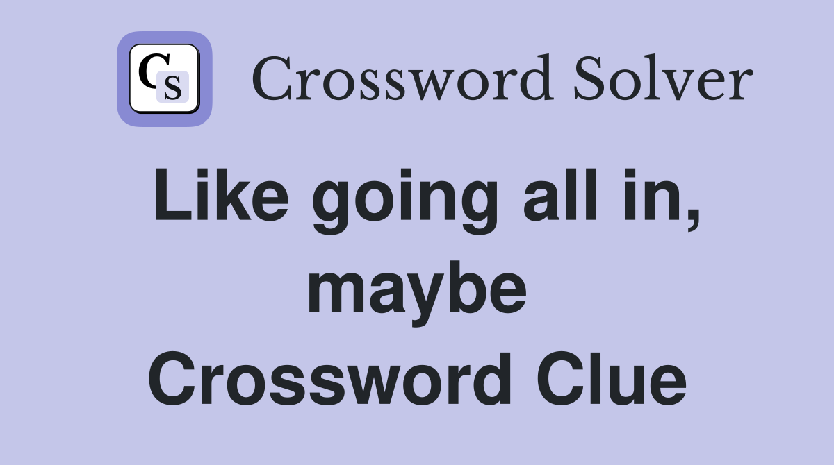 Like going all in, maybe Crossword Clue