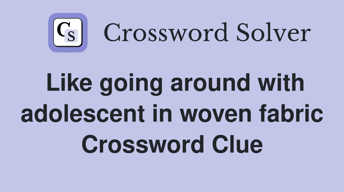 Like going around with adolescent in woven fabric Crossword Clue
