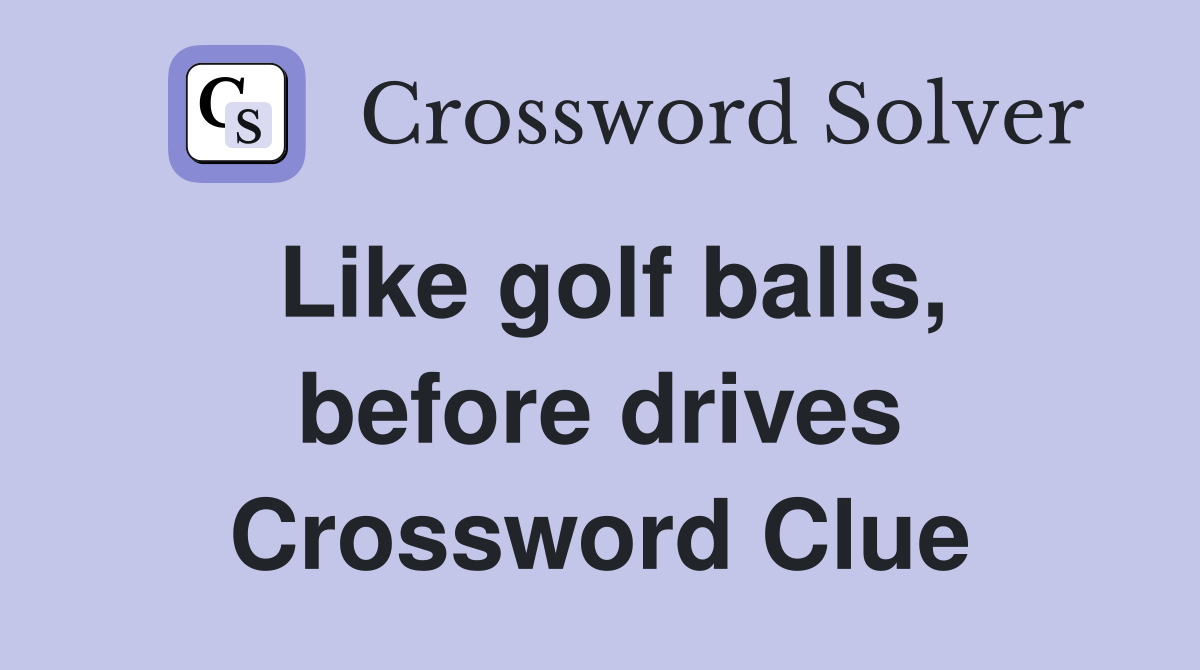 Like golf balls, before drives Crossword Clue