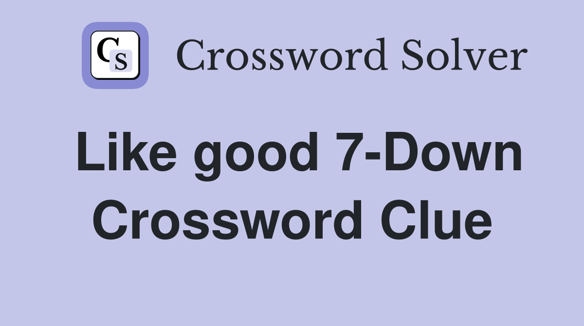 Like good 7-Down Crossword Clue