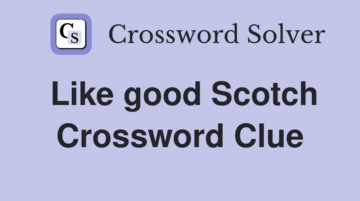 Like good Scotch Crossword Clue