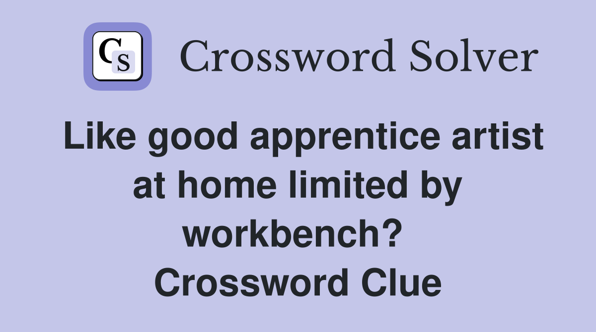 Like good apprentice artist at home limited by workbench?  Crossword Clue