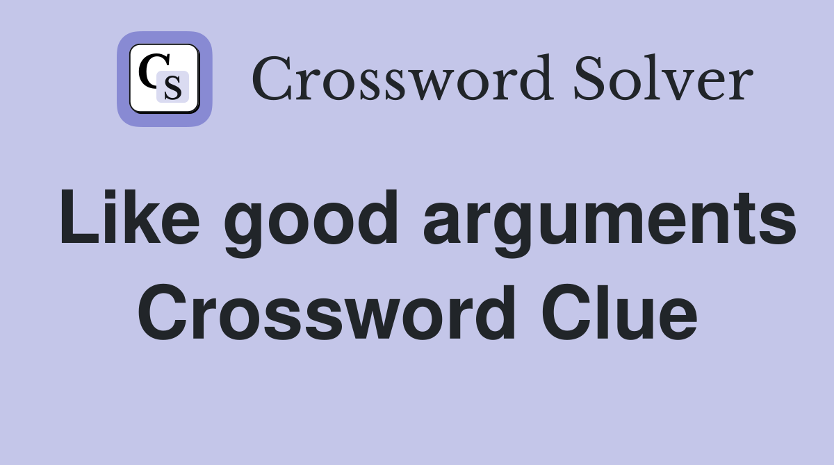 Like good arguments Crossword Clue