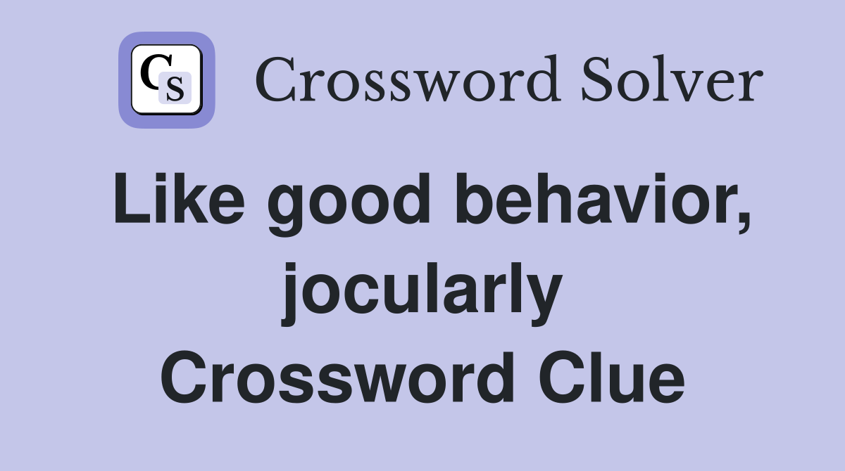 Like good behavior, jocularly Crossword Clue