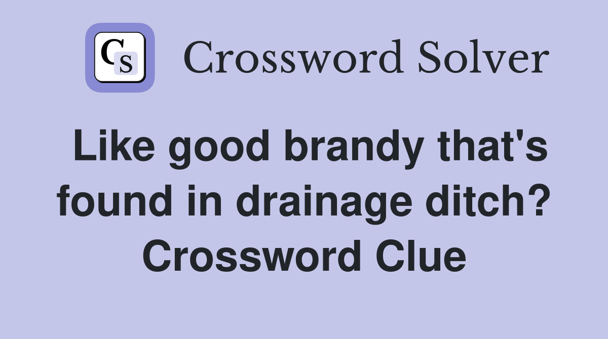 Like good brandy that's found in drainage ditch? Crossword Clue