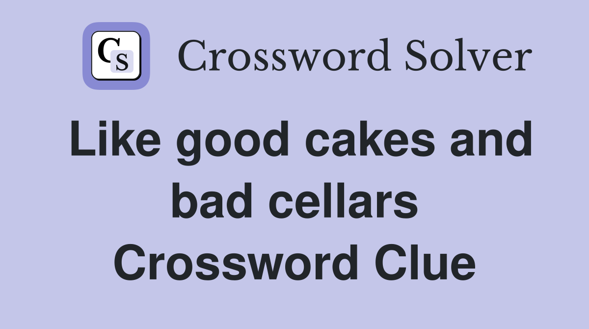 Like good cakes and bad cellars Crossword Clue