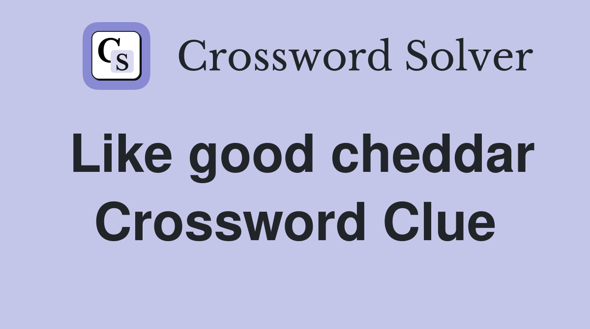 Like good cheddar Crossword Clue