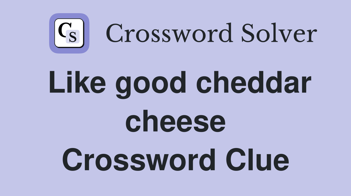 Like good cheddar cheese Crossword Clue