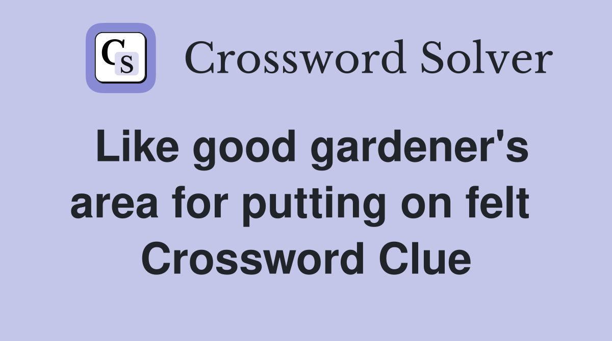 Like good gardener's area for putting on felt  Crossword Clue