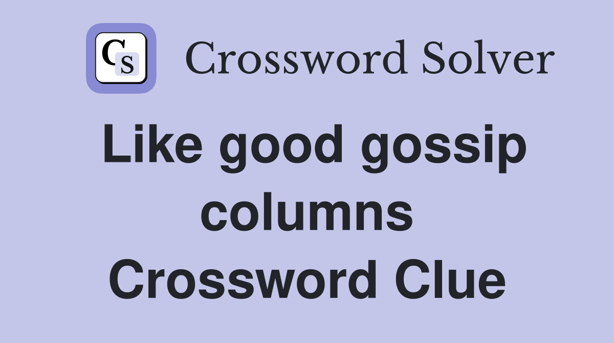Like good gossip columns Crossword Clue