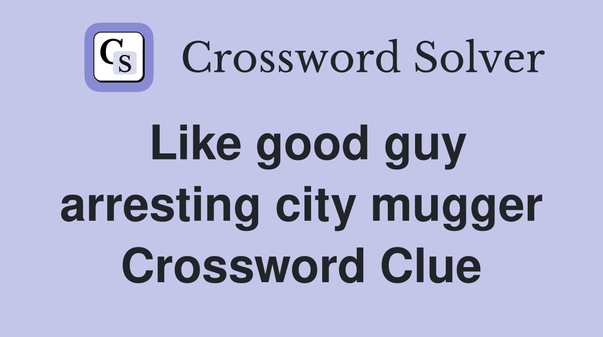 Like good guy arresting city mugger Crossword Clue