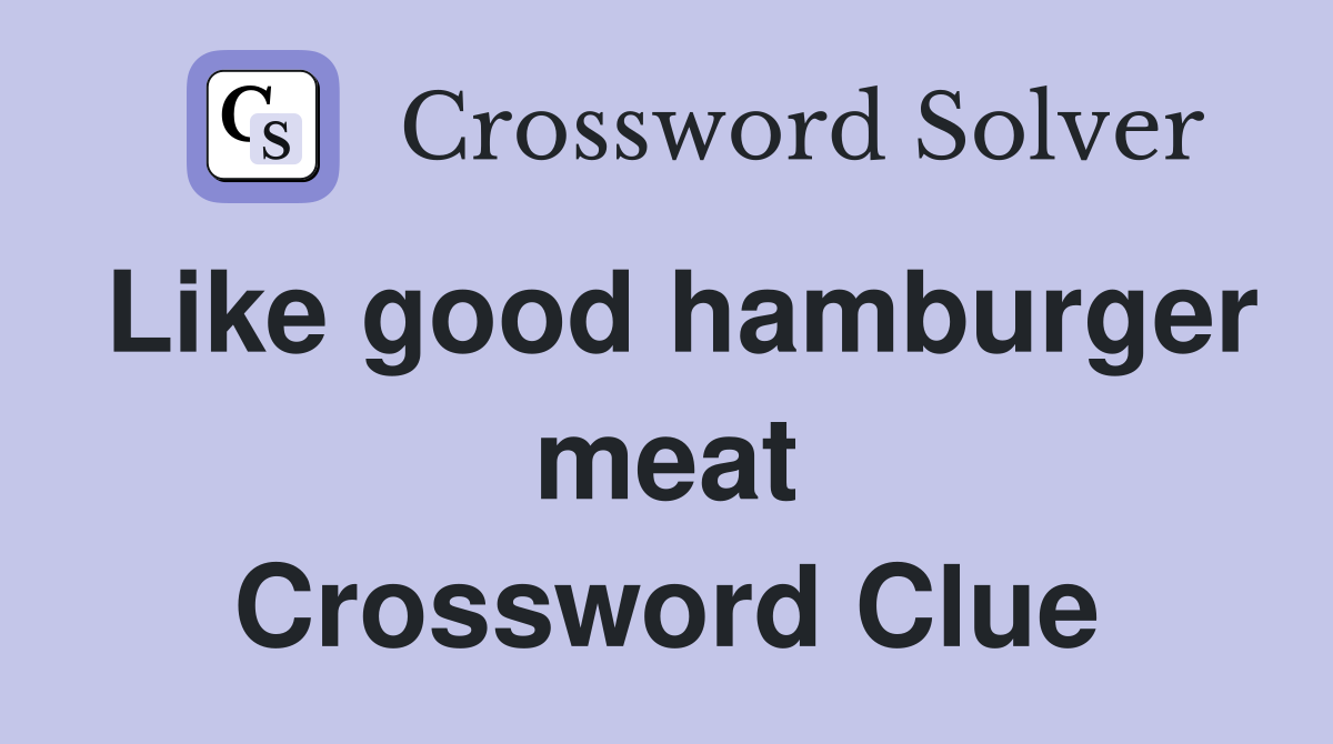 Like good hamburger meat Crossword Clue