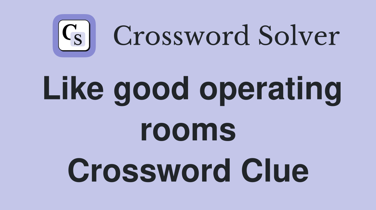 Like good operating rooms Crossword Clue