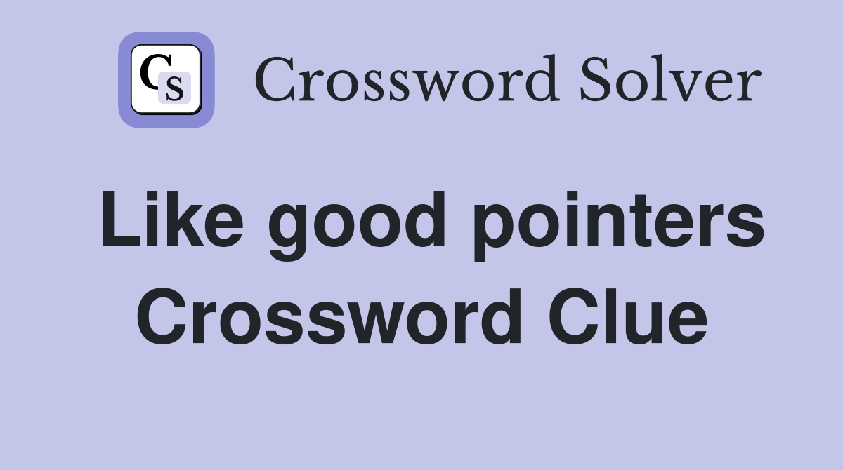Like good pointers Crossword Clue