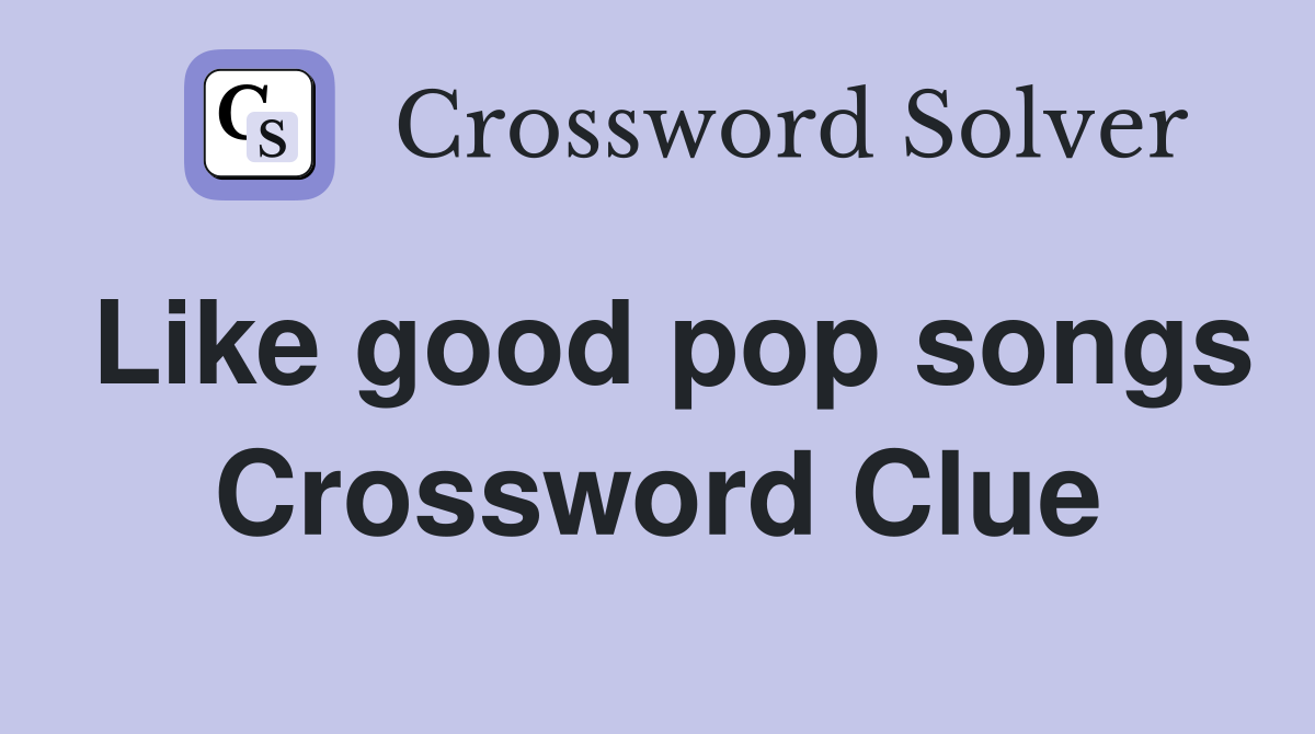 Like good pop songs Crossword Clue