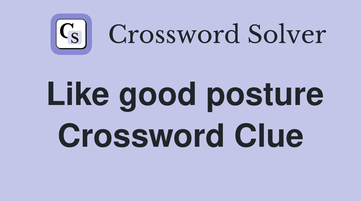 Like good posture Crossword Clue