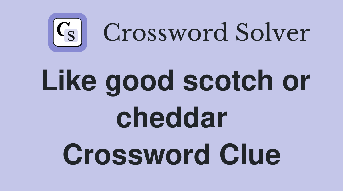 Like good scotch or cheddar Crossword Clue