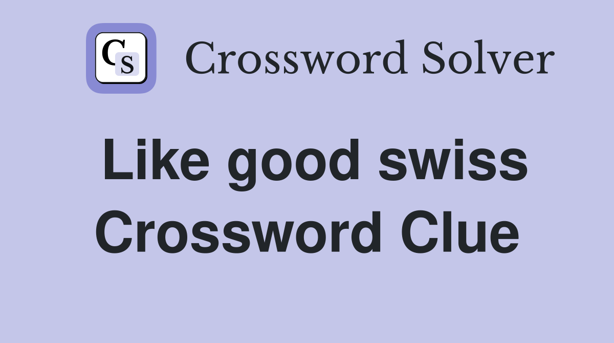Like good swiss Crossword Clue