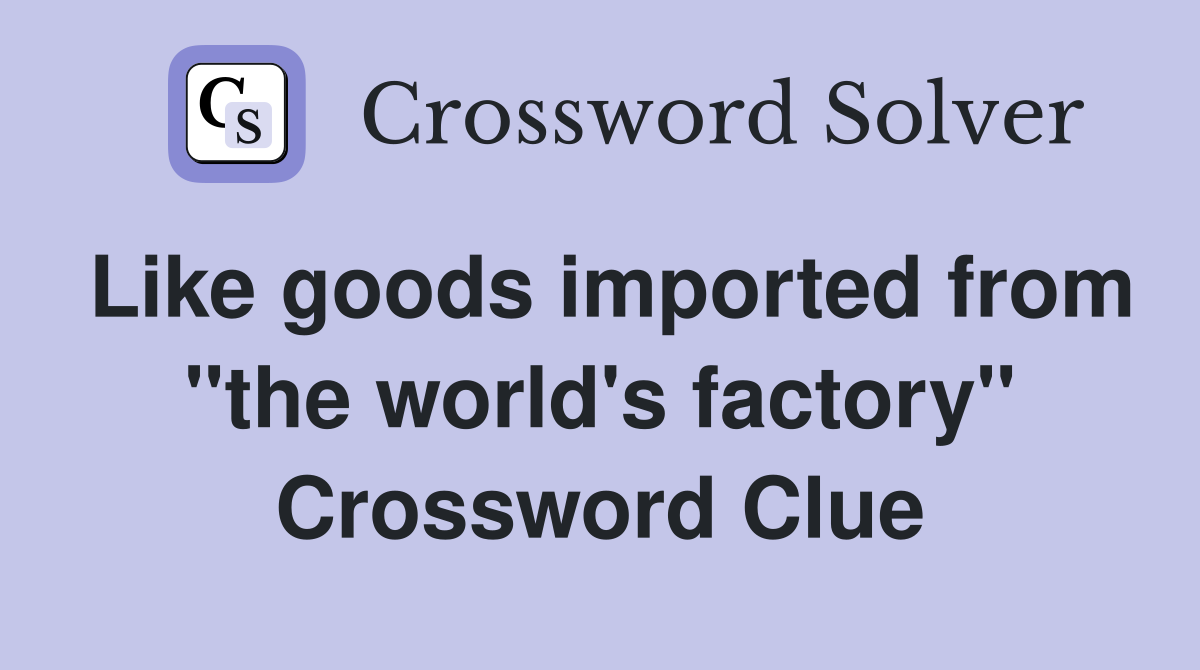 Like goods imported from "the world's factory" Crossword Clue