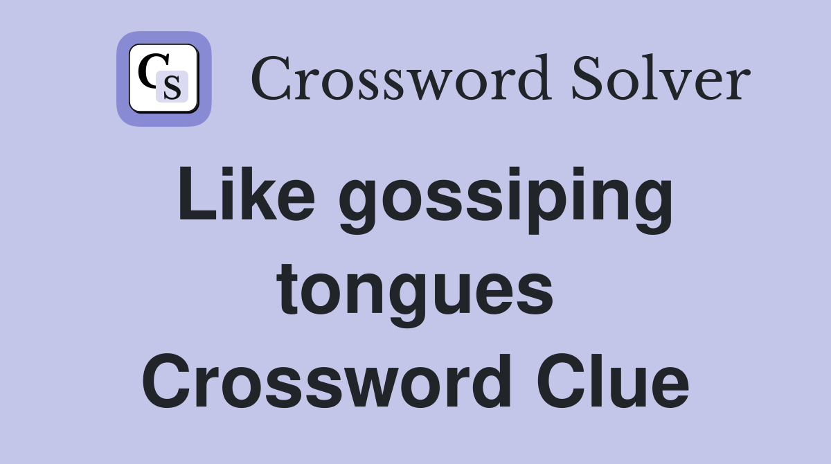 Like gossiping tongues Crossword Clue