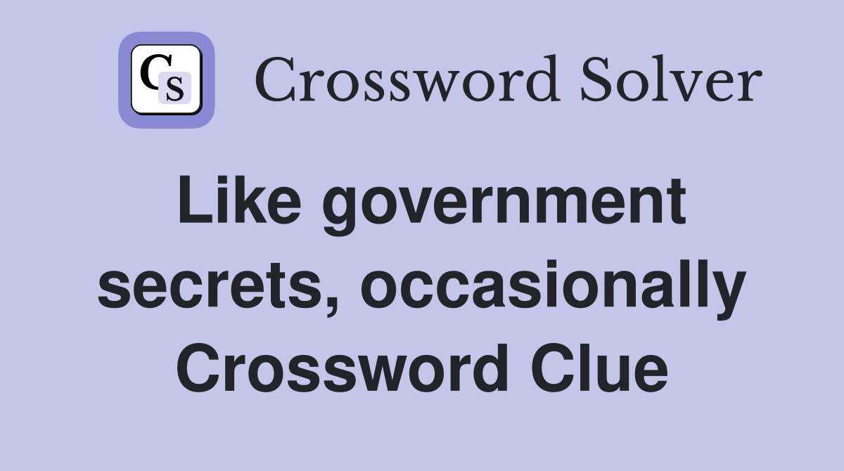 Like government secrets, occasionally Crossword Clue