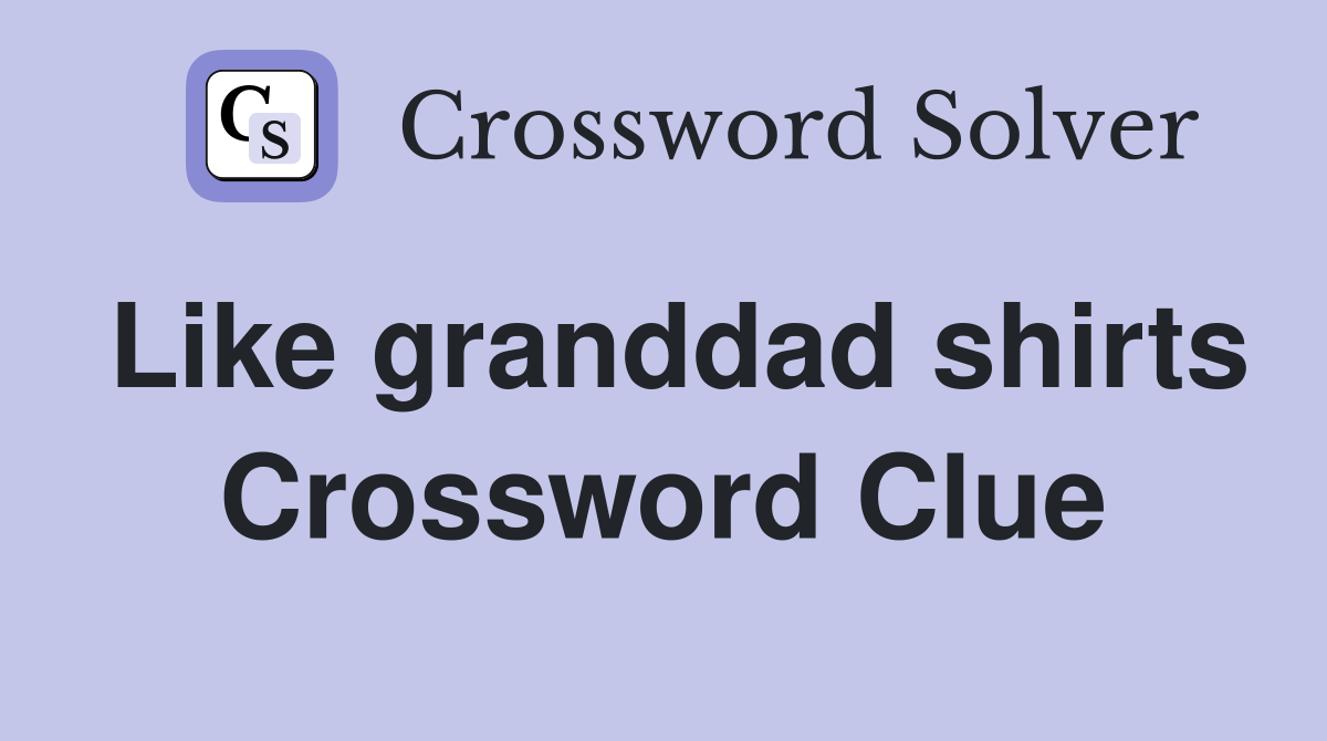 Like granddad shirts Crossword Clue