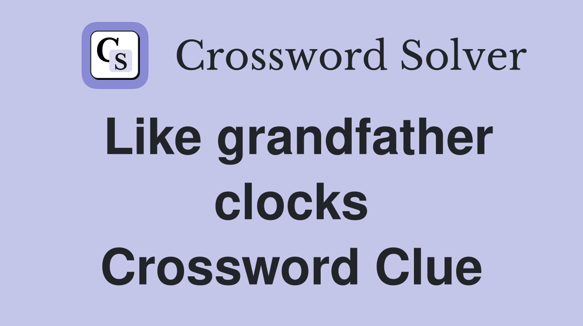 Like grandfather clocks Crossword Clue
