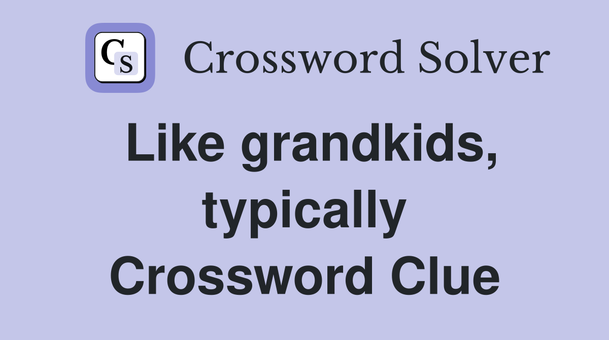 Like grandkids, typically Crossword Clue
