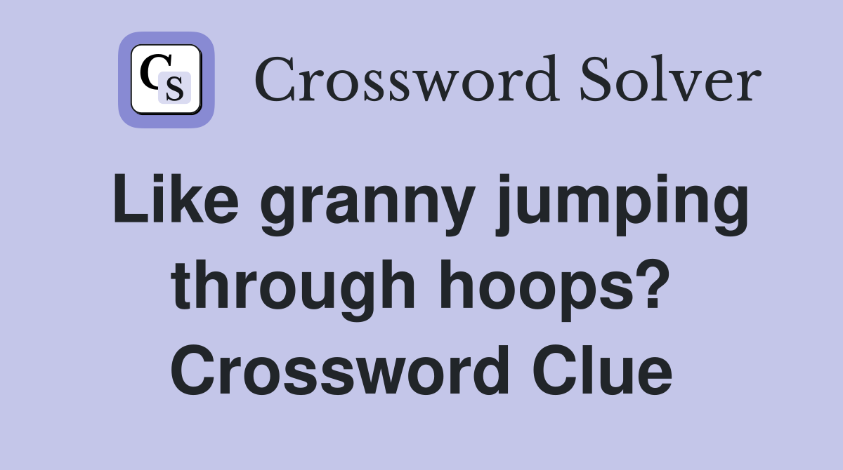 Like granny jumping through hoops? Crossword Clue