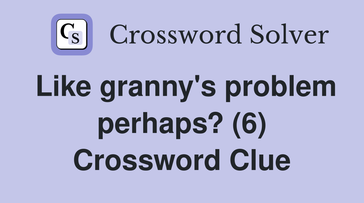 Like granny's problem perhaps? (6) Crossword Clue