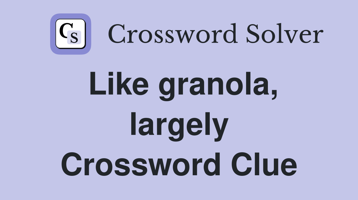 Like granola, largely Crossword Clue
