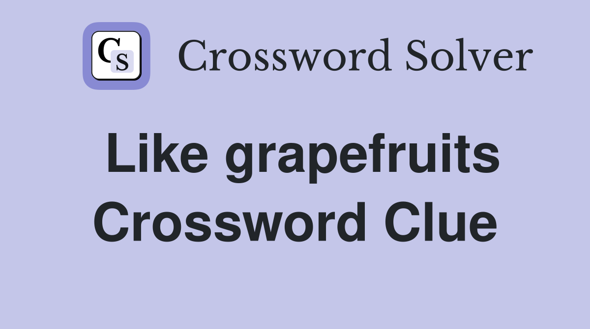 Like grapefruits Crossword Clue